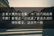 反差大赛热议合集：冷门技巧到底算不算？看懂这一点就通了更适合进阶带你看全，这次不一样