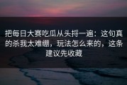 把每日大赛吃瓜从头捋一遍：这句真的杀我太难绷，玩法怎么来的，这条建议先收藏