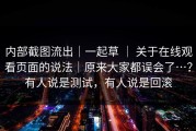 内部截图流出｜一起草 ｜ 关于在线观看页面的说法｜原来大家都误会了…？有人说是测试，有人说是回滚