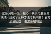 这条消息一出：糖心｜关于电脑版的说法 - 我试了三种方法才搞明白！官方还没回应，但迹象很明显