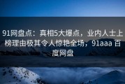 91网盘点：真相5大爆点，业内人士上榜理由极其令人惊艳全场，91aaa 百度网盘