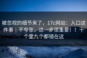 被忽视的细节来了，17c网站：入口这件事｜不夸张，这一步很重要！！十个里九个都错在这