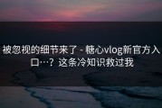 被忽视的细节来了 - 糖心vlog新官方入口…？这条冷知识救过我
