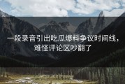 一段录音引出吃瓜爆料争议时间线，难怪评论区吵翻了