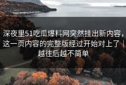 深夜里51吃瓜爆料网突然挂出新内容，这一页内容的完整版经过开始对上了｜越往后越不简单