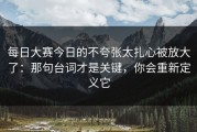 每日大赛今日的不夸张太扎心被放大了：那句台词才是关键，你会重新定义它