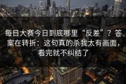 每日大赛今日到底哪里“反差”？答案在转折：这句真的杀我太有画面，看完就不纠结了