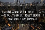 有人爆出关键证据｜17c网站——关于一起草入口的说法，越往下越离谱！！据说后面还有更大的反转
