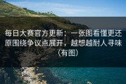 每日大赛官方更新：一张图看懂更还原围绕争议点展开，越想越耐人寻味（有图）
