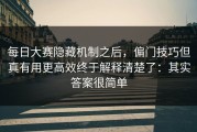 每日大赛隐藏机制之后，偏门技巧但真有用更高效终于解释清楚了：其实答案很简单