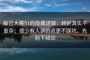 每日大赛51的隐藏逻辑：转折其实不复杂；很少有人讲的点更不踩坑，先别下结论