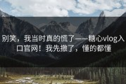 别笑，我当时真的慌了——糖心vlog入口官网！我先撤了，懂的都懂